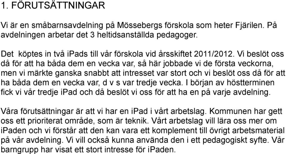 Vi beslöt oss då för att ha båda dem en vecka var, så här jobbade vi de första veckorna, men vi märkte ganska snabbt att intresset var stort och vi beslöt oss då för att ha båda dem en vecka var, d v