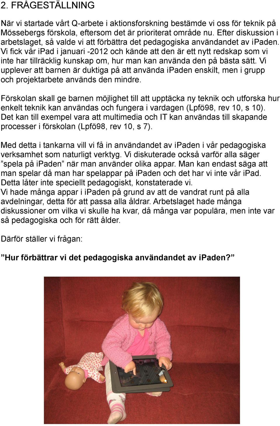 Vi fick vår ipad i januari -2012 och kände att den är ett nytt redskap som vi inte har tillräcklig kunskap om, hur man kan använda den på bästa sätt.