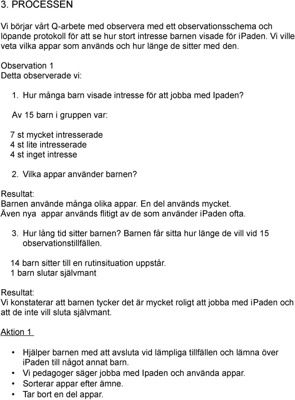 Av 15 barn i gruppen var: 7 st mycket intresserade 4 st lite intresserade 4 st inget intresse 2. Vilka appar använder barnen? Barnen använde många olika appar. En del används mycket.