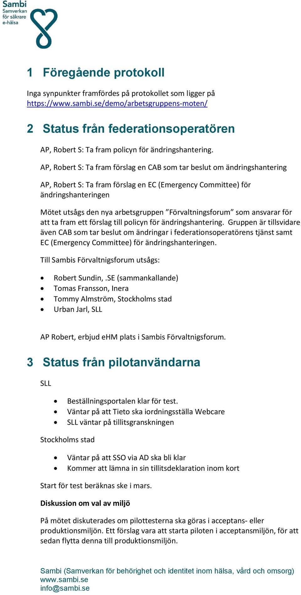 AP, Robert S: Ta fram förslag en CAB som tar beslut om ändringshantering AP, Robert S: Ta fram förslag en EC (Emergency Committee) för ändringshanteringen Mötet utsågs den nya arbetsgruppen