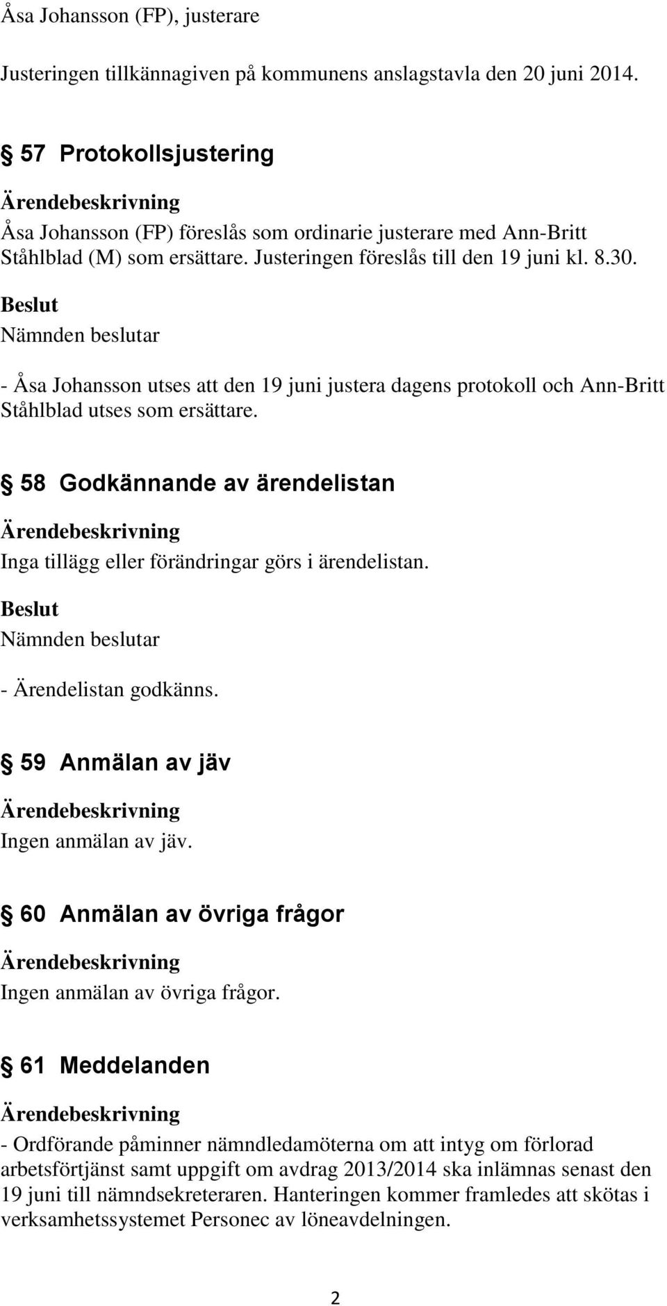 - Åsa Johansson utses att den 19 juni justera dagens protokoll och Ann-Britt Ståhlblad utses som ersättare. 58 Godkännande av ärendelistan Inga tillägg eller förändringar görs i ärendelistan.
