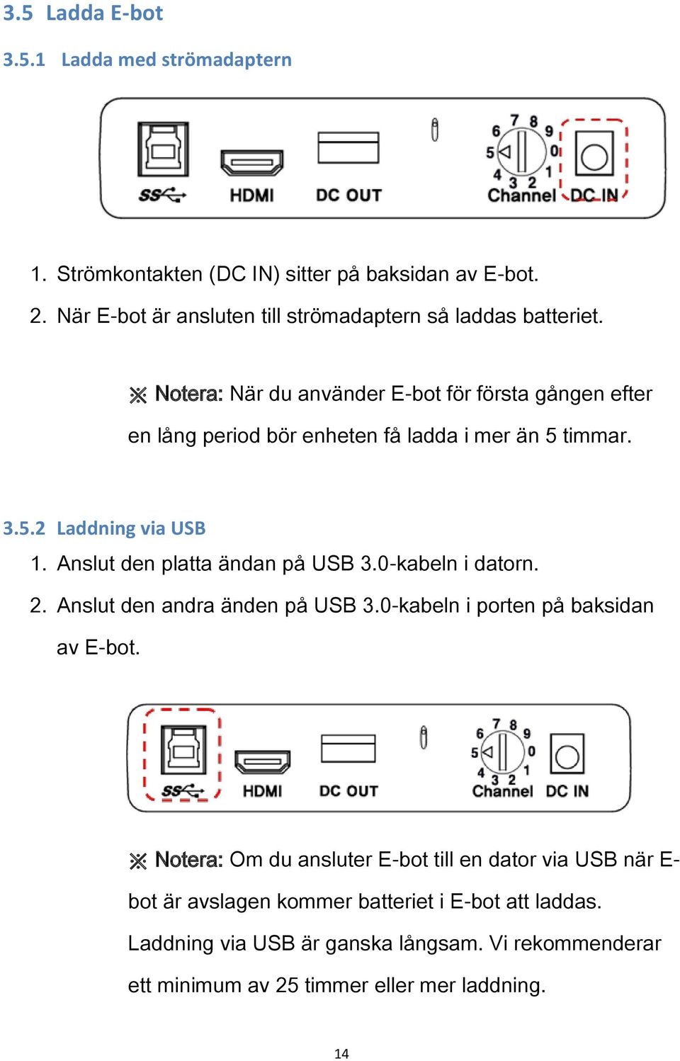 Notera: När du använder E-bot för första gången efter en lång period bör enheten få ladda i mer än 5 timmar. 3.5.2 Laddning via USB 1.