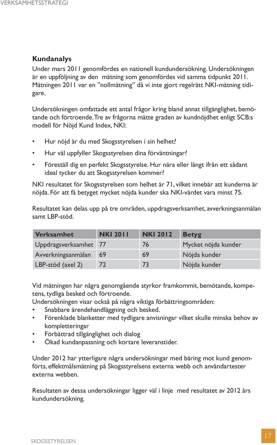 Tre av frågorna mätte graden av kundnöjdhet enligt SCB:s modell för Nöjd Kund Index, NKI: Hur nöjd är du med Skogsstyrelsen i sin helhet? Hur väl uppfyller Skogsstyrelsen dina förväntningar?