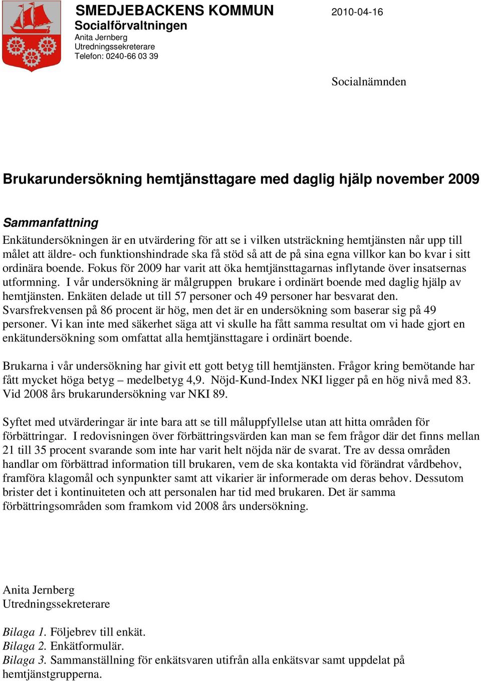 kvar i sitt ordinära boende. Fokus för 2009 har varit att öka hemtjänsttagarnas inflytande över insatsernas utformning.