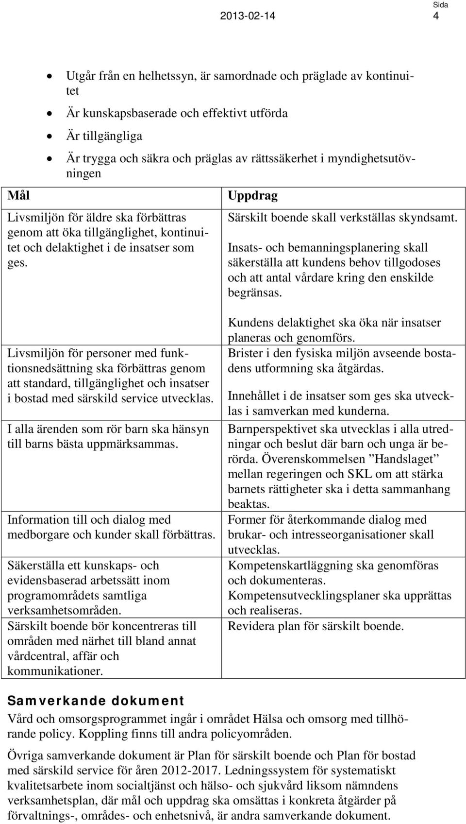 Insats- och bemanningsplanering skall säkerställa att kundens behov tillgodoses och att antal vårdare kring den enskilde begränsas.