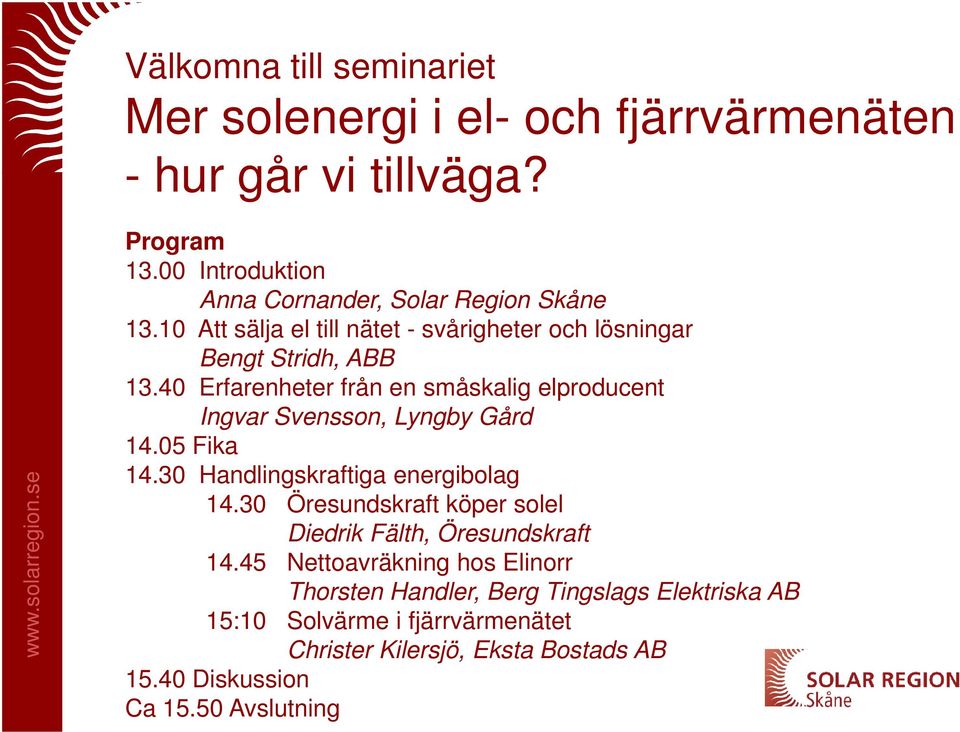 40 Erfarenheter från en småskalig elproducent Ingvar Svensson, Lyngby Gård 14.05 Fika 14.30 Handlingskraftiga energibolag 14.