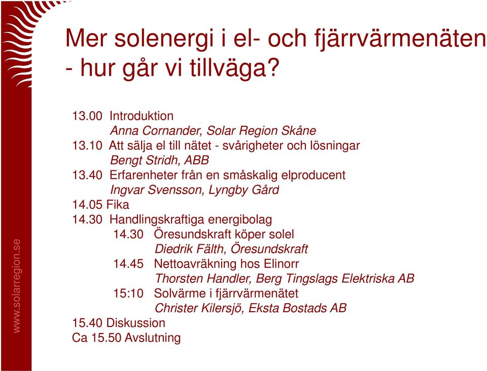 40 Erfarenheter från en småskalig elproducent Ingvar Svensson, Lyngby Gård 14.05 Fika 14.30 Handlingskraftiga energibolag 14.