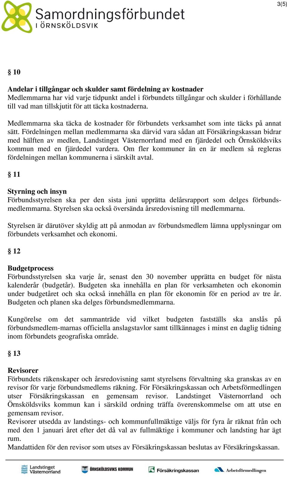 Fördelningen mellan medlemmarna ska därvid vara sådan att Försäkringskassan bidrar med hälften av medlen, Landstinget Västernorrland med en fjärdedel och Örnsköldsviks kommun med en fjärdedel vardera.