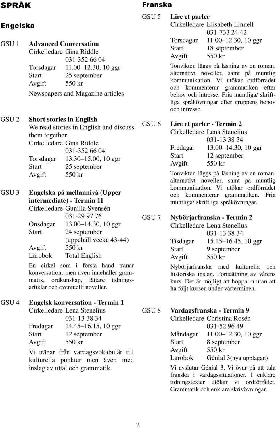 00, 10 ggr Start 25 september Engelska på mellannivå (Upper intermediate) - Termin 11 Cirkelledare Gunilla Svensén 031-29 97 76 Onsdagar 13.00 14.