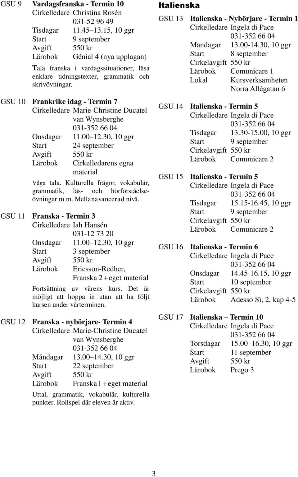 GSU 10 Frankrike idag - Termin 7 Cirkelledare Marie-Christine Ducatel van Wynsberghe Onsdagar 11.00 12.30, 10 ggr Start 24 september Avgift Lärobok 550 kr Cirkelledarens egna material Våga tala.