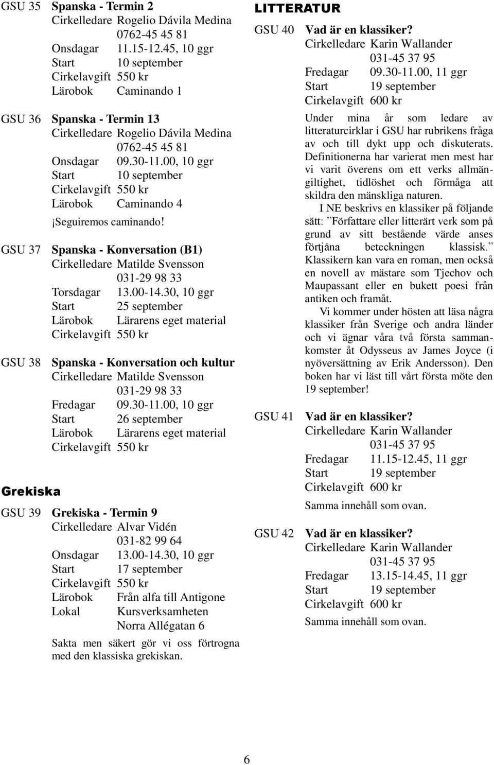 00, 10 ggr Start 10 september Lärobok Caminando 4 Seguiremos caminando! GSU 37 Spanska - Konversation (B1) Cirkelledare Matilde Svensson 031-29 98 33 Torsdagar 13.00-14.