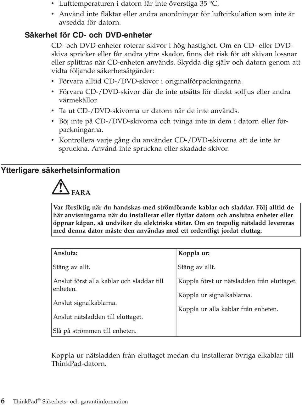 Om en CD- eller DVDskiva spricker eller får andra yttre skador, finns det risk för att skivan lossnar eller splittras när CD-enheten används.