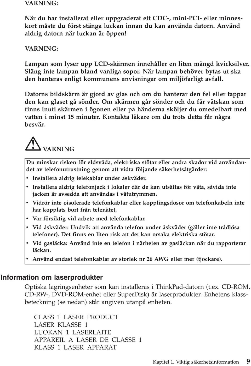 När lampan behöver bytas ut ska den hanteras enligt kommunens anvisningar om miljöfarligt avfall. Datorns bildskärm är gjord av glas och om du hanterar den fel eller tappar den kan glaset gå sönder.