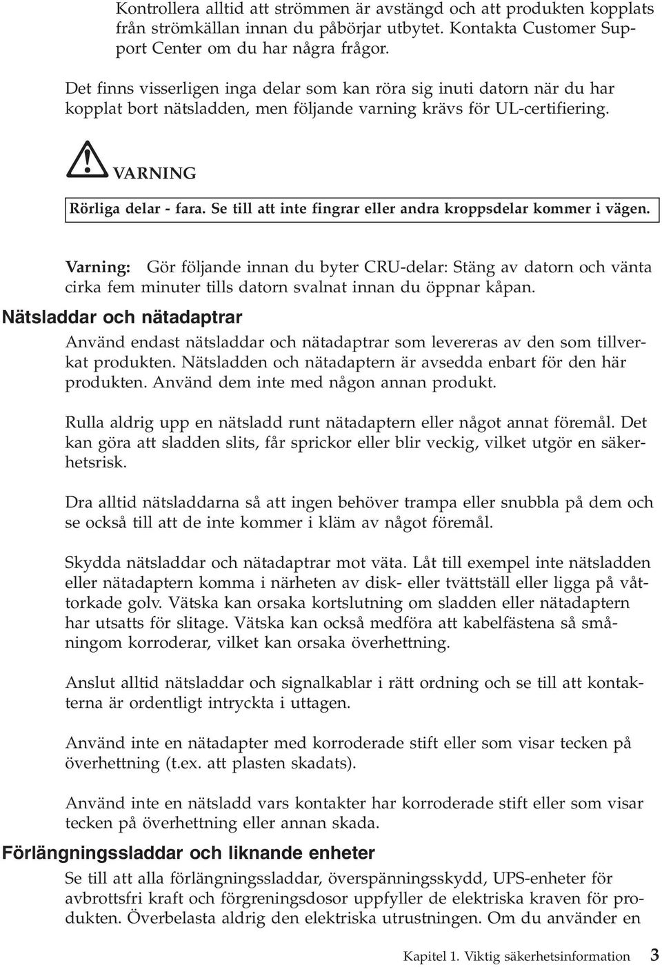 Se till att inte fingrar eller andra kroppsdelar kommer i vägen. Varning: Gör följande innan du byter CRU-delar: Stäng av datorn och vänta cirka fem minuter tills datorn svalnat innan du öppnar kåpan.