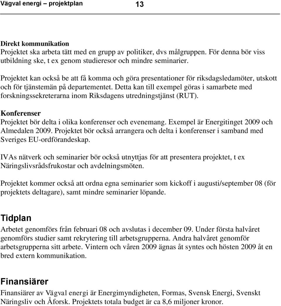 Detta kan till exempel göras i samarbete med forskningssekreterarna inom Riksdagens utredningstjänst (RUT). Konferenser Projektet bör delta i olika konferenser och evenemang.