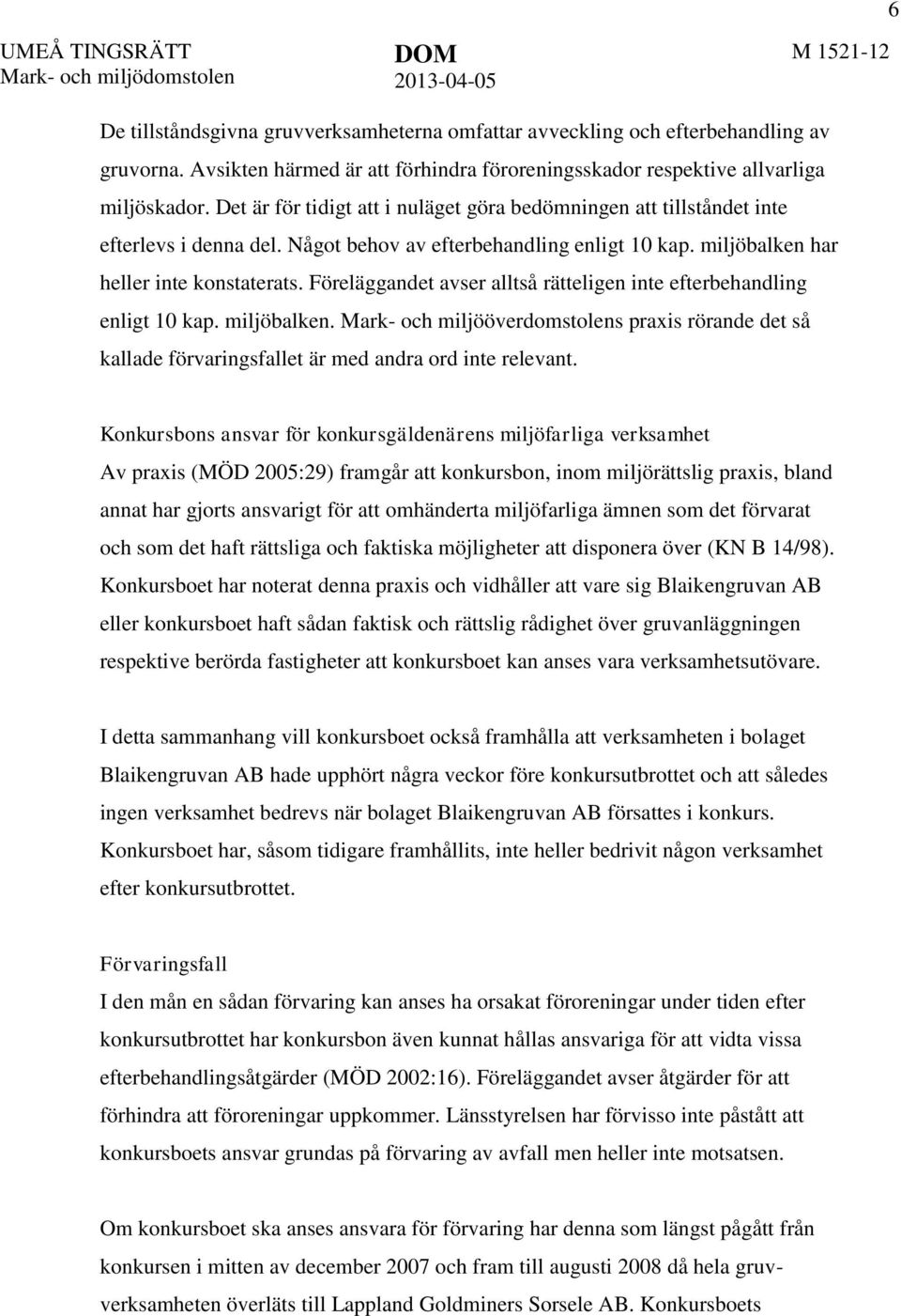Föreläggandet avser alltså rätteligen inte efterbehandling enligt 10 kap. miljöbalken. Mark- och miljööverdomstolens praxis rörande det så kallade förvaringsfallet är med andra ord inte relevant.