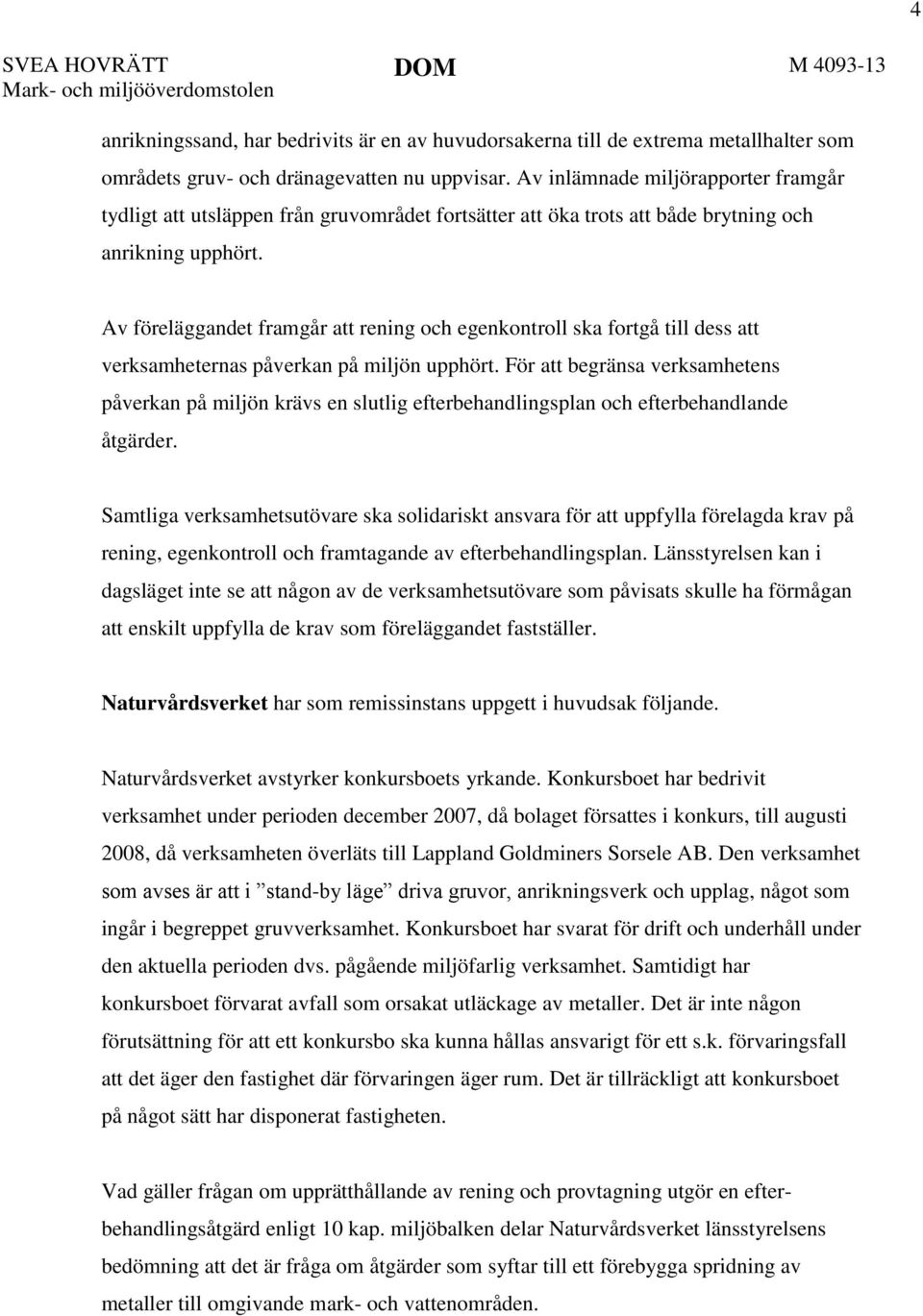 Av föreläggandet framgår att rening och egenkontroll ska fortgå till dess att verksamheternas påverkan på miljön upphört.