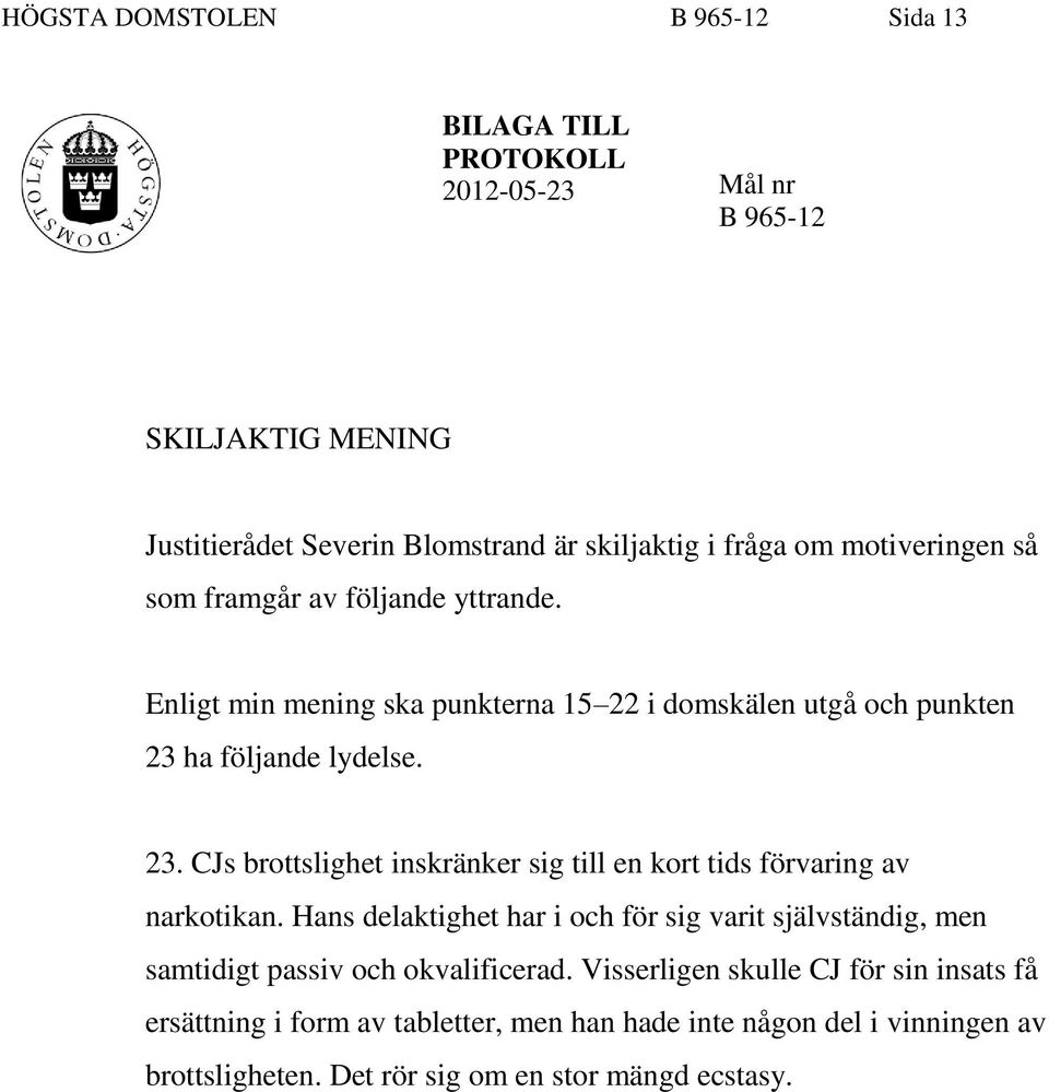 ha följande lydelse. 23. CJs brottslighet inskränker sig till en kort tids förvaring av narkotikan.