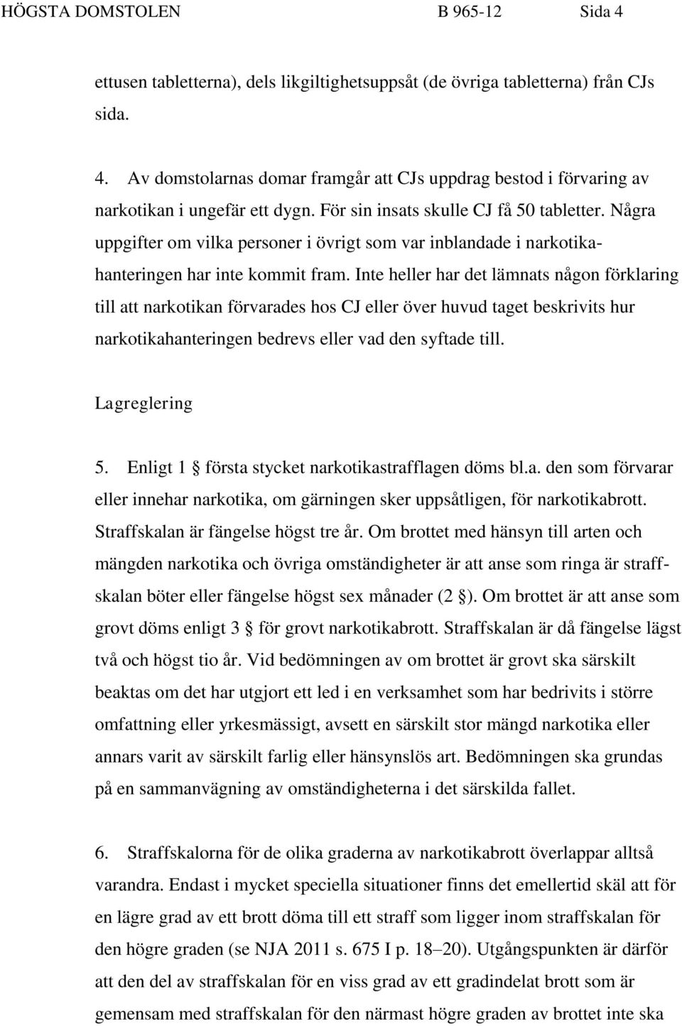 Inte heller har det lämnats någon förklaring till att narkotikan förvarades hos CJ eller över huvud taget beskrivits hur narkotikahanteringen bedrevs eller vad den syftade till. Lagreglering 5.