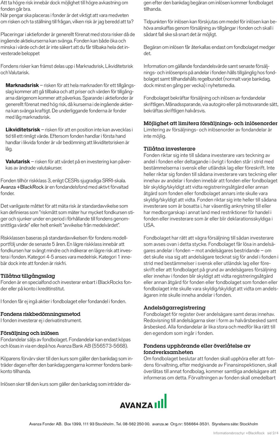 Placeringar i aktiefonder är generellt förenat med stora risker då de ingående aktiekurserna kan svänga.