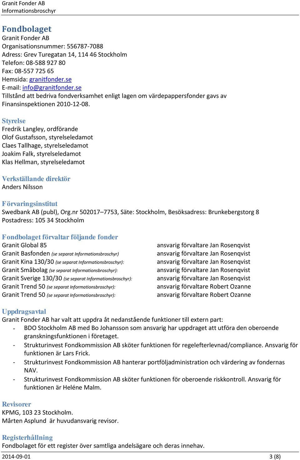 Styrelse Fredrik Langley, ordförande Olof Gustafsson, styrelseledamot Claes Tallhage, styrelseledamot Joakim Falk, styrelseledamot Klas Hellman, styrelseledamot Verkställande direktör Anders Nilsson