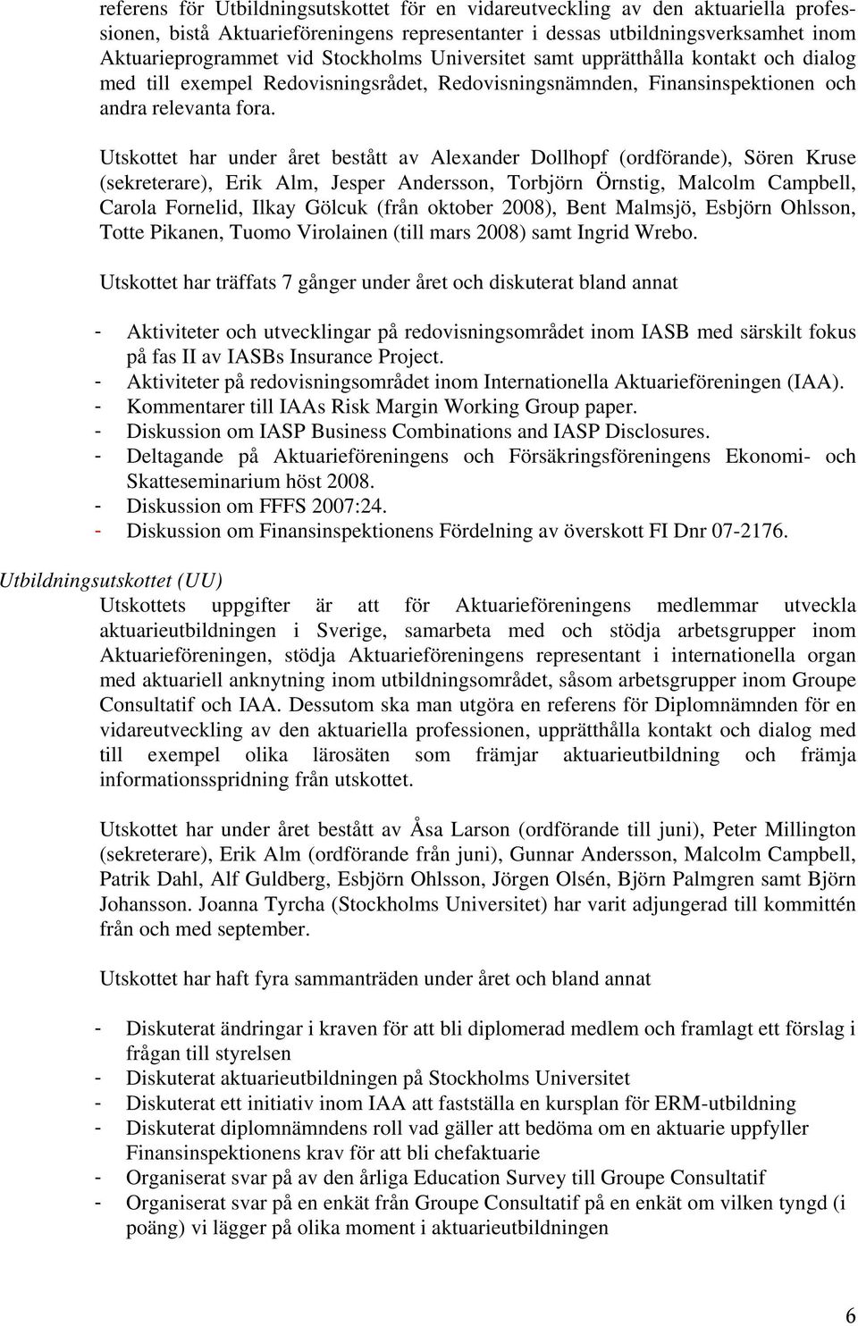 Utskottet har under året bestått av Alexander Dollhopf (ordförande), Sören Kruse (sekreterare), Erik Alm, Jesper Andersson, Torbjörn Örnstig, Malcolm Campbell, Carola Fornelid, Ilkay Gölcuk (från