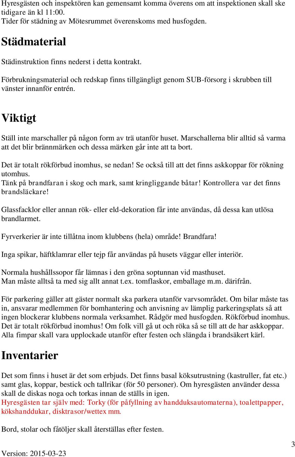 Viktigt Ställ inte marschaller på någon form av trä utanför huset. Marschallerna blir alltid så varma att det blir brännmärken och dessa märken går inte att ta bort.