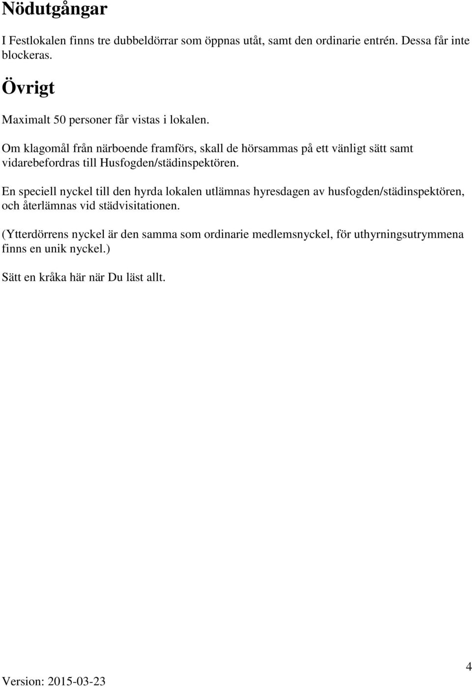 Om klagomål från närboende framförs, skall de hörsammas på ett vänligt sätt samt vidarebefordras till Husfogden/städinspektören.