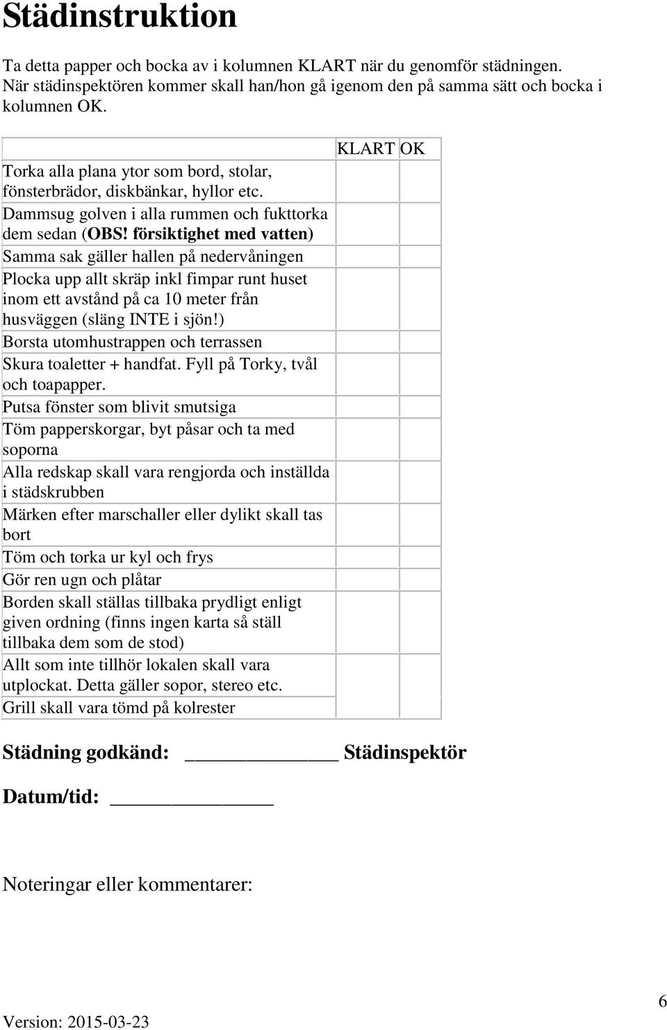 försiktighet med vatten) Samma sak gäller hallen på nedervåningen Plocka upp allt skräp inkl fimpar runt huset inom ett avstånd på ca 10 meter från husväggen (släng INTE i sjön!