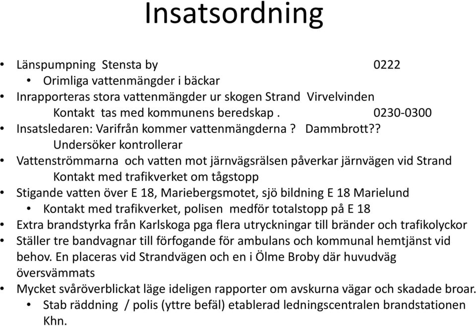 ? Undersöker kontrollerar Vattenströmmarna och vatten mot järnvägsrälsen påverkar järnvägen vid Strand Kontakt med trafikverket om tågstopp Stigande vatten över E 18, Mariebergsmotet, sjö bildning E