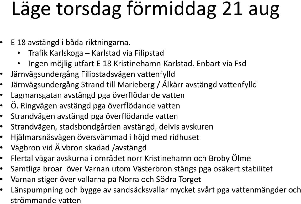 Ringvägen avstängd pga överflödande vatten Strandvägen avstängd pga överflödande vatten Strandvägen, stadsbondgården avstängd, delvis avskuren Hjälmarsnäsvägen översvämmad i höjd med ridhuset Vägbron