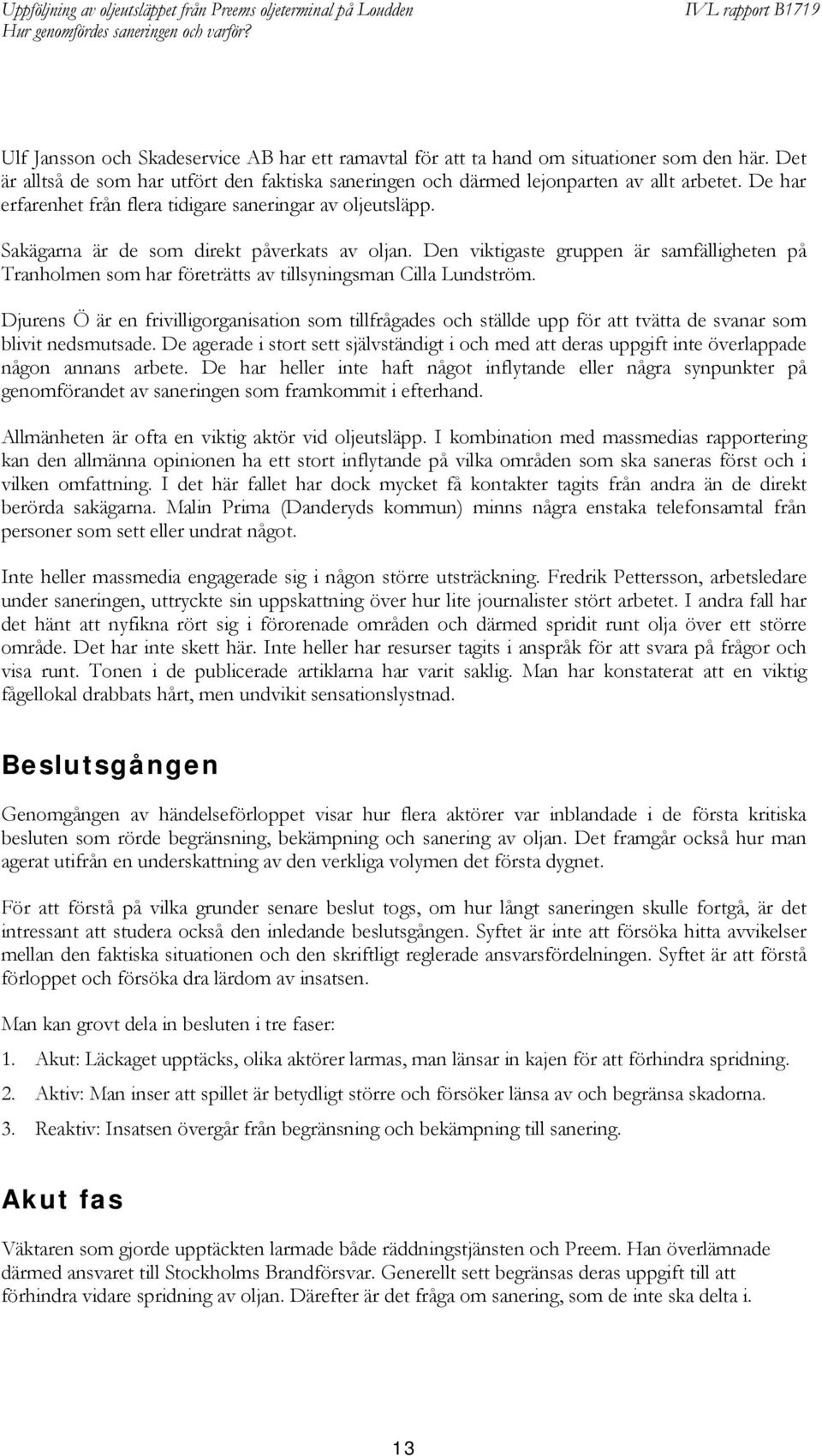 Den viktigaste gruppen är samfälligheten på Tranholmen som har företrätts av tillsyningsman Cilla Lundström.
