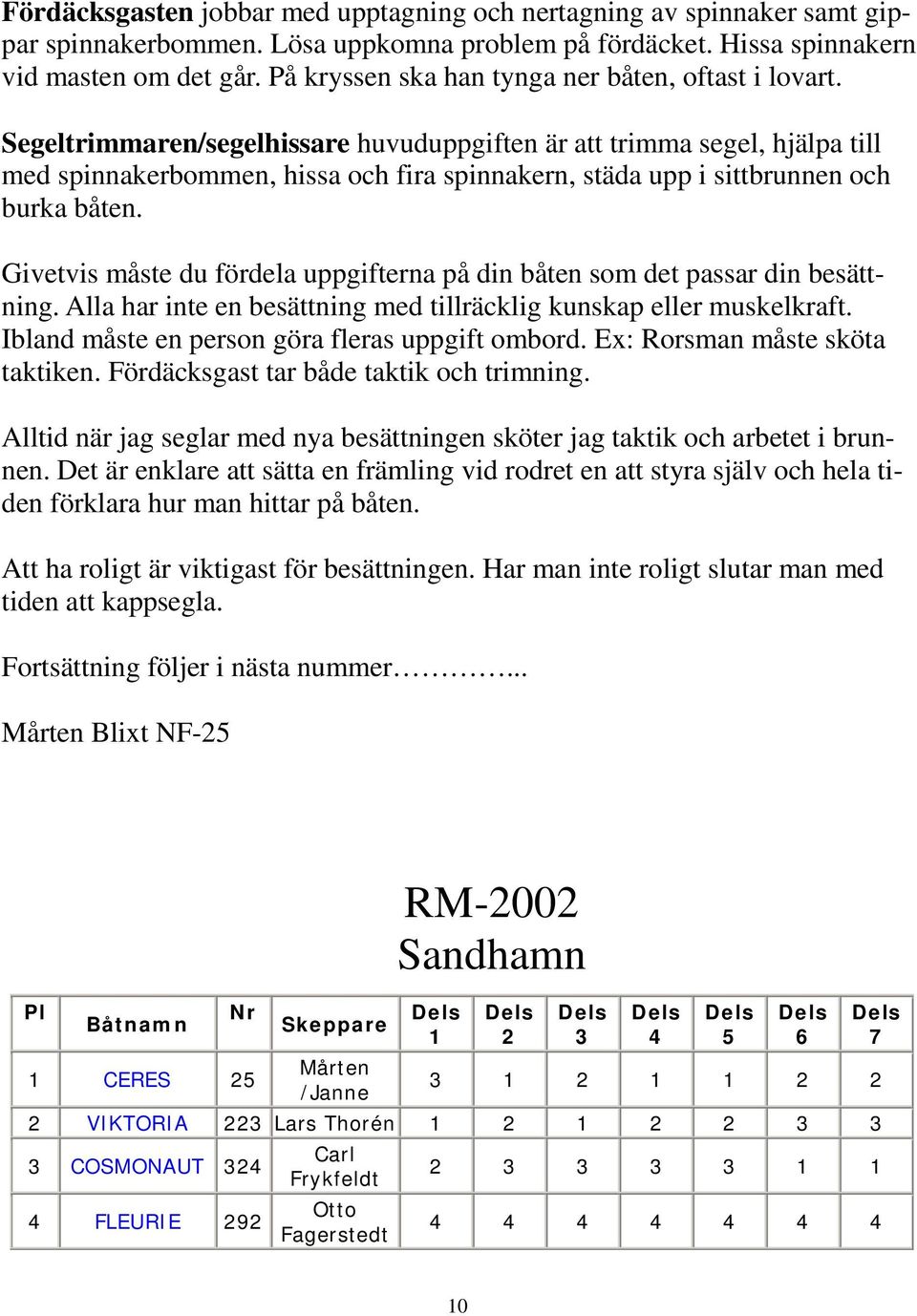 Segeltrimmaren/segelhissare huvuduppgiften är att trimma segel, hjälpa till med spinnakerbommen, hissa och fira spinnakern, städa upp i sittbrunnen och burka båten.