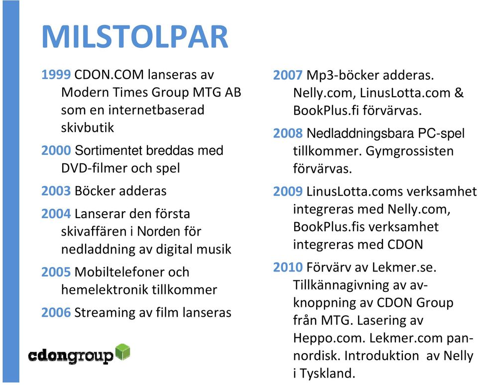 Norden för nedladdning av digital musik 2005 Mobiltelefoner och hemelektronik tillkommer 2006 Streaming av film lanseras 2007 Mp3 böcker adderas. Nelly.com, LinusLotta.com & BookPlus.