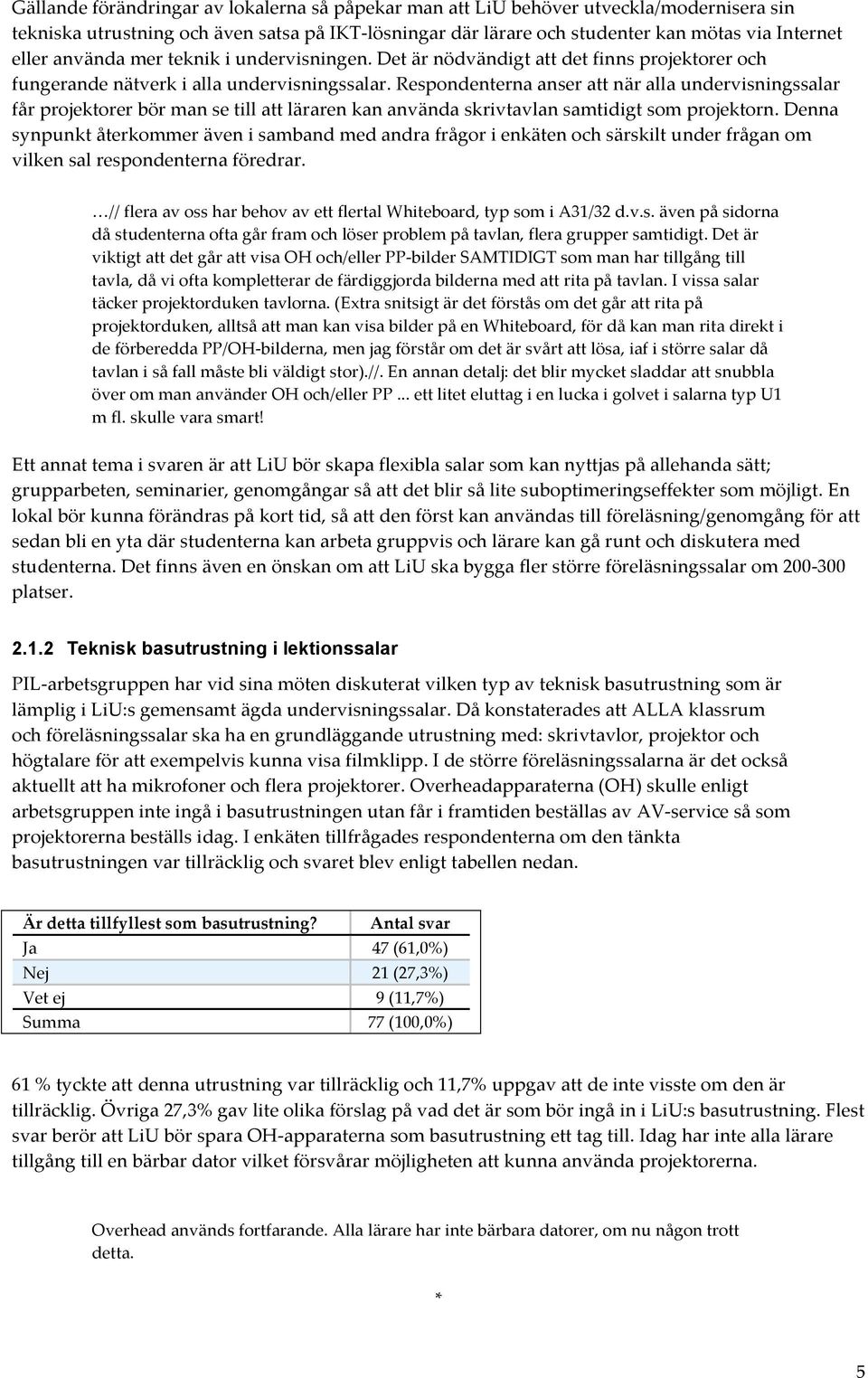 Respondenterna anser att när alla undervisningssalar får projektorer bör man se till att läraren kan använda skrivtavlan samtidigt som projektorn.