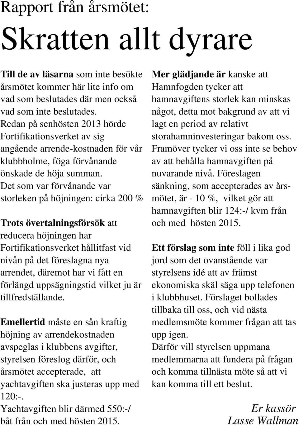 Det som var förvånande var storleken på höjningen: cirka 200 % Trots övertalningsförsök att reducera höjningen har Fortifikationsverket hållitfast vid nivån på det föreslagna nya arrendet, däremot