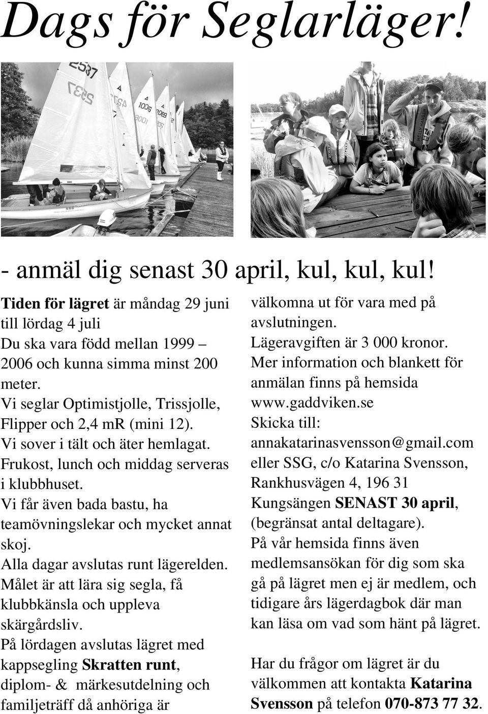 Vi får även bada bastu, ha teamövningslekar och mycket annat skoj. Alla dagar avslutas runt lägerelden. Målet är att lära sig segla, få klubbkänsla och uppleva skärgårdsliv.