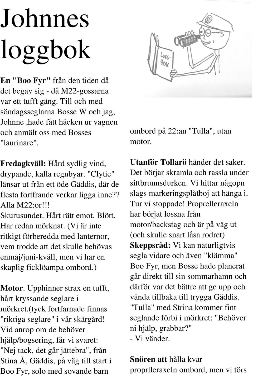 "Clytie" länsar ut från ett öde Gäddis, där de flesta fortfrande verkar ligga inne?? Alla M22:or!!! Skurusundet. Hårt rätt emot. Blött. Har redan mörknat.