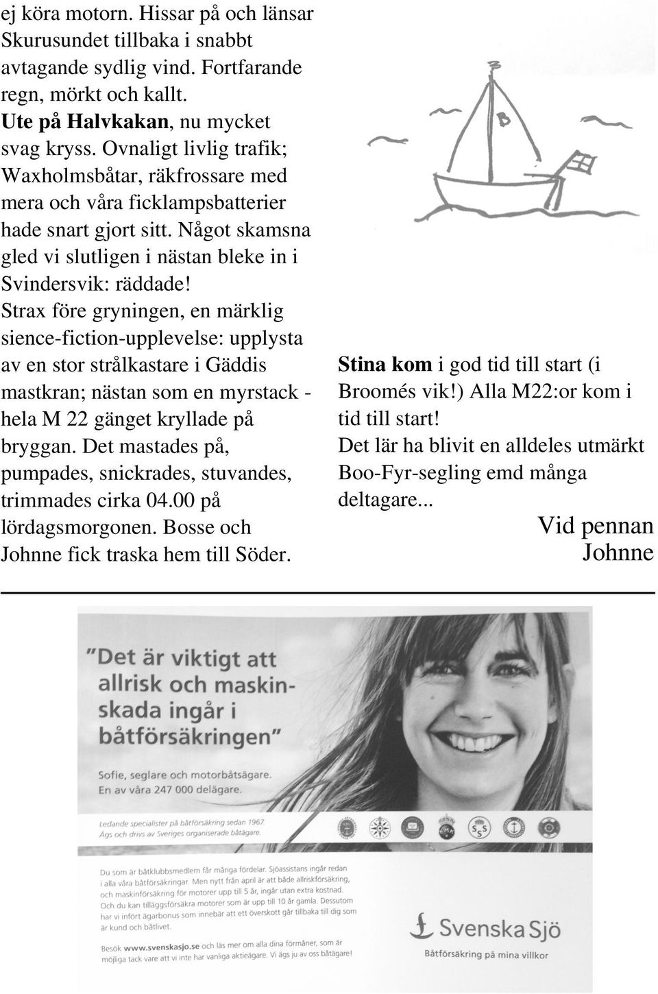 Strax före gryningen, en märklig sience-fiction-upplevelse: upplysta av en stor strålkastare i Gäddis mastkran; nästan som en myrstack hela M 22 gänget kryllade på bryggan.