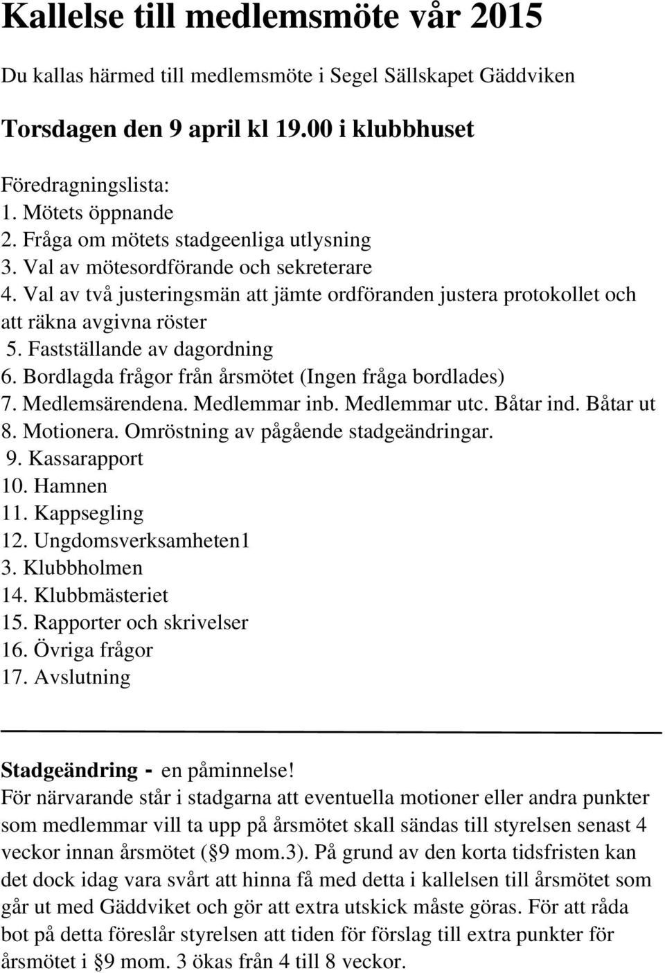 Fastställande av dagordning 6. Bordlagda frågor från årsmötet (Ingen fråga bordlades) 7. Medlemsärendena. Medlemmar inb. Medlemmar utc. Båtar ind. Båtar ut 8. Motionera.