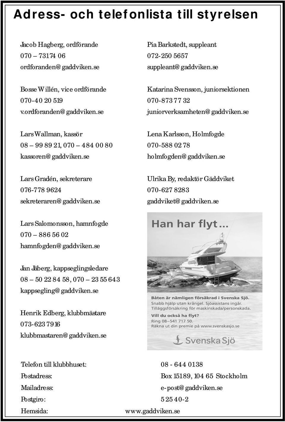 se Lars Wallman, kassör 08 99 89 21, 070 484 00 80 kassoren@gaddviken.se Lena Karlsson, Holmfogde 070-588 02 78 holmfogden@gaddviken.se Lars Gradén, sekreterare 076-778 9624 sekreteraren@gaddviken.