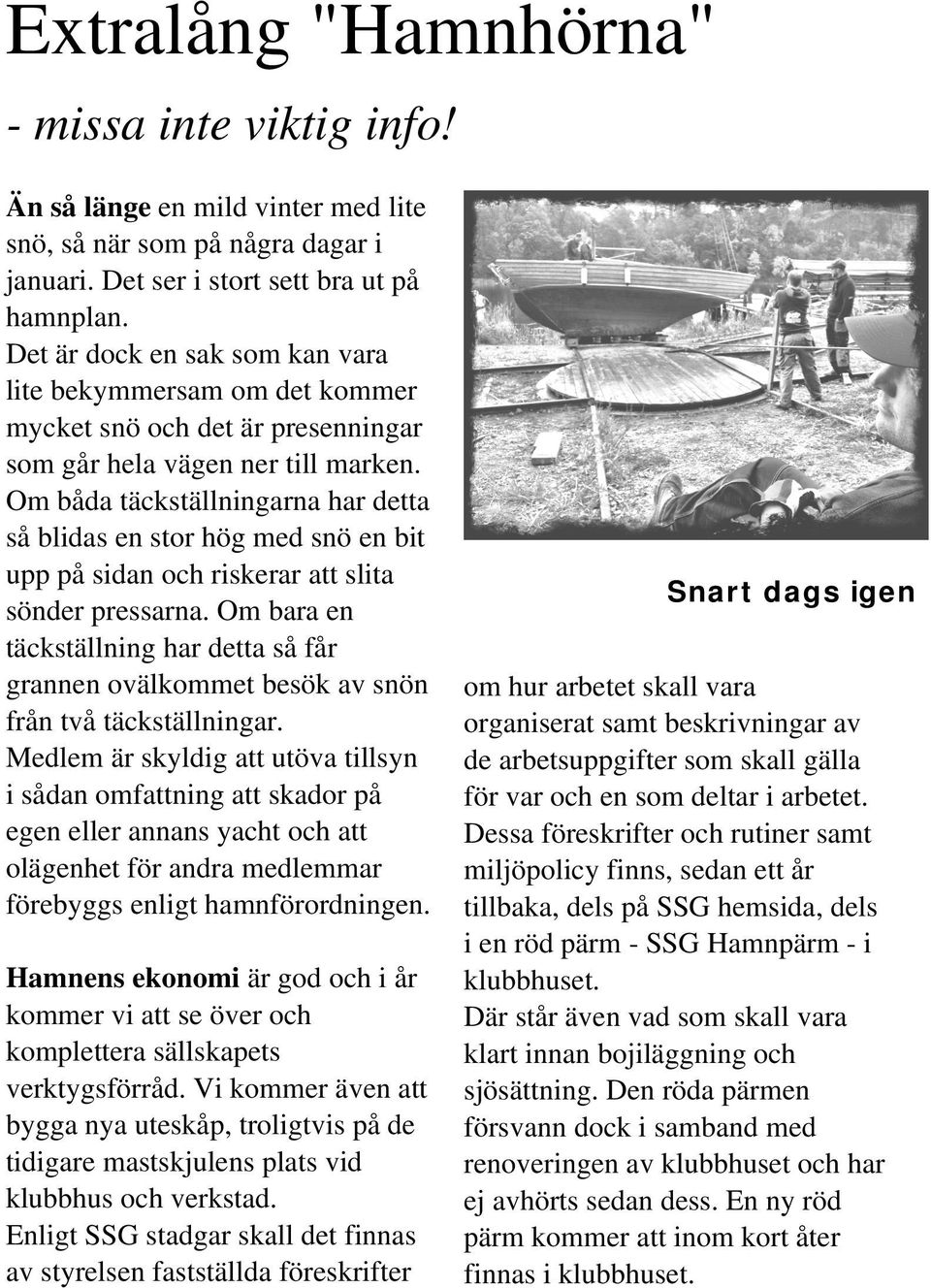 Om båda täckställningarna har detta så blidas en stor hög med snö en bit upp på sidan och riskerar att slita sönder pressarna.