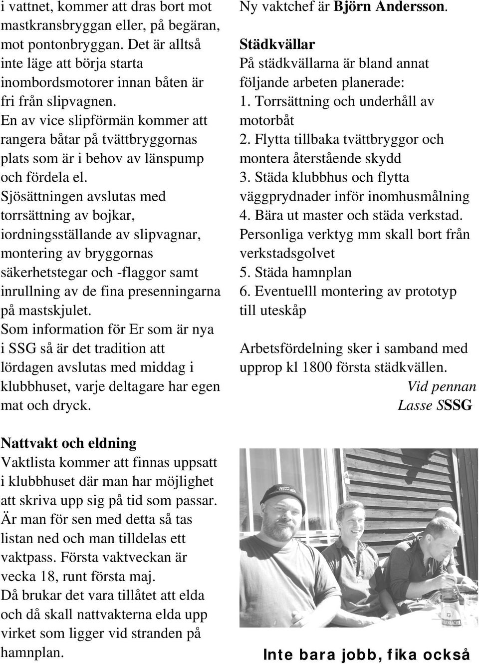 Sjösättningen avslutas med torrsättning av bojkar, iordningsställande av slipvagnar, montering av bryggornas säkerhetstegar och -flaggor samt inrullning av de fina presenningarna på mastskjulet.