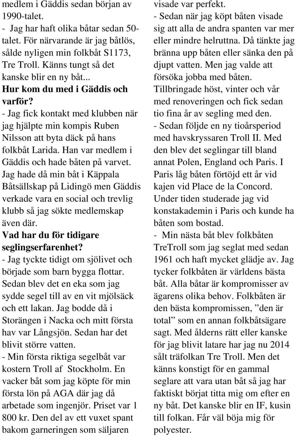 Han var medlem i Gäddis och hade båten på varvet. Jag hade då min båt i Käppala Båtsällskap på Lidingö men Gäddis verkade vara en social och trevlig klubb så jag sökte medlemskap även där.