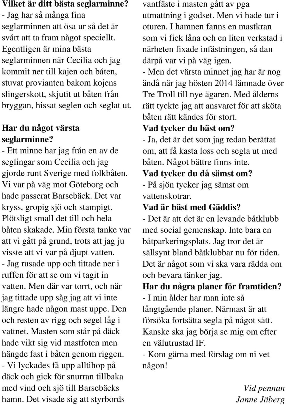 Har du något värsta seglarminne? - Ett minne har jag från en av de seglingar som Cecilia och jag gjorde runt Sverige med folkbåten. Vi var på väg mot Göteborg och hade passerat Barsebäck.