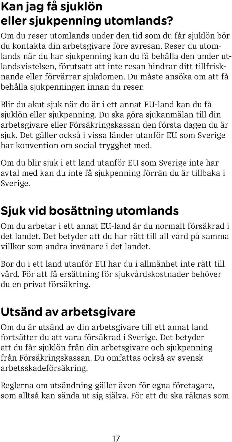 Du måste ansöka om att få behålla sjukpenningen innan du reser. Blir du akut sjuk när du är i ett annat EU-land kan du få sjuklön eller sjukpenning.