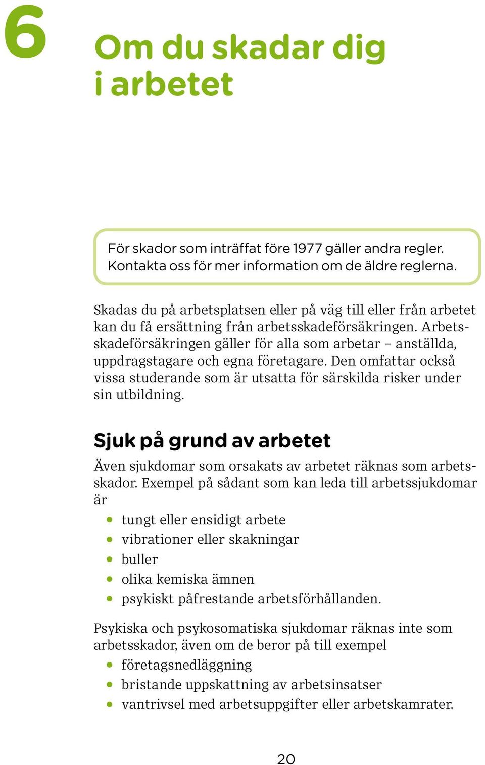 Arbetsskadeförsäkringen gäller för alla som arbetar anställda, uppdragstagare och egna företagare. Den omfattar också vissa studerande som är utsatta för särskilda risker under sin utbildning.