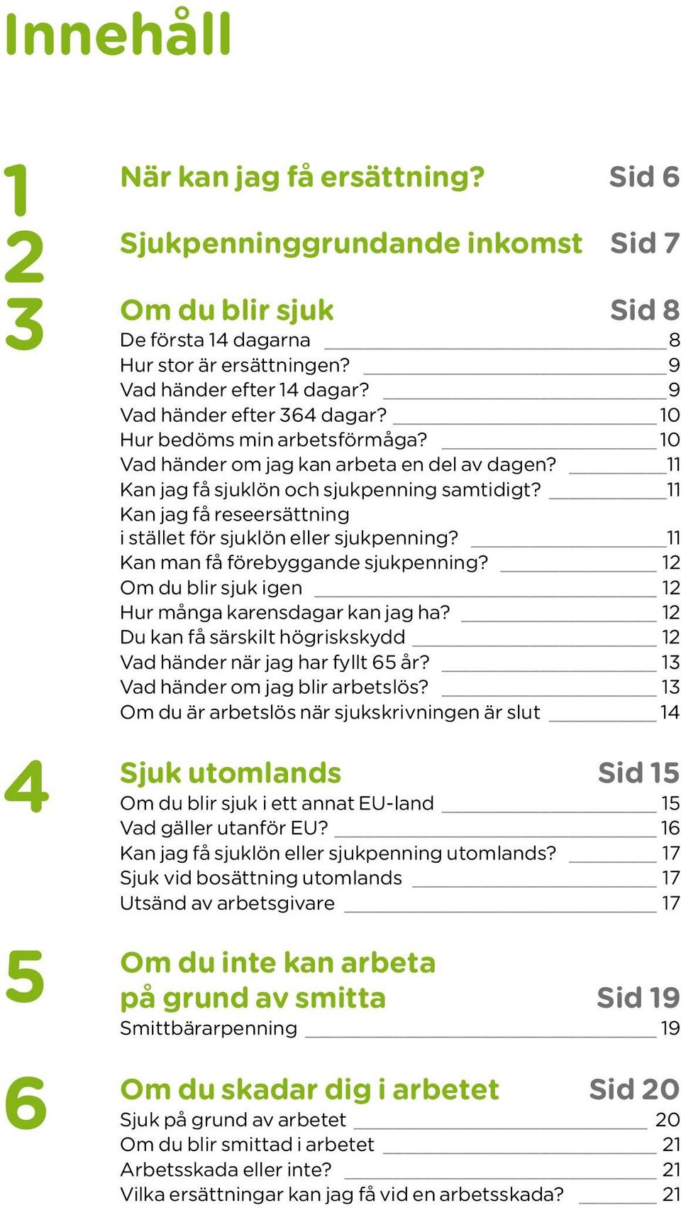 11 Kan jag få reseersättning i stället för sjuklön eller sjukpenning? 11 Kan man få förebyggande sjukpenning? 12 Om du blir sjuk igen 12 Hur många karensdagar kan jag ha?