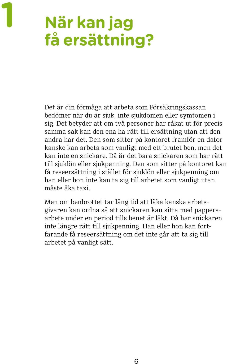 Den som sitter på kontoret framför en dator kanske kan arbeta som vanligt med ett brutet ben, men det kan inte en snickare. Då är det bara snickaren som har rätt till sjuklön eller sjukpenning.