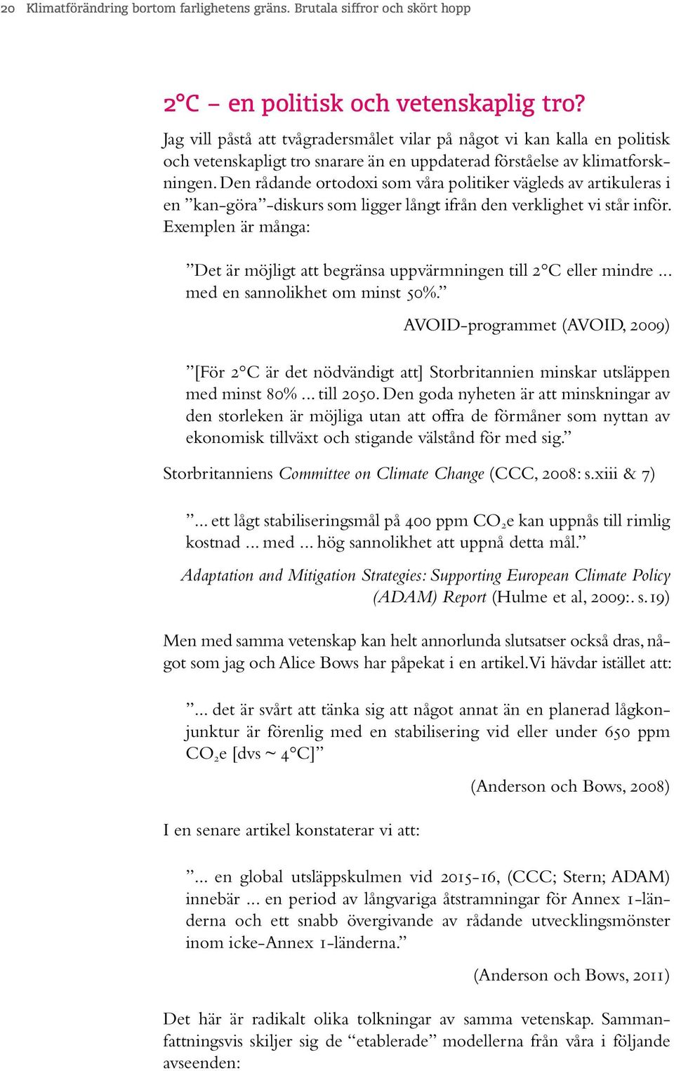 Den rådande ortodoxi som våra politiker vägleds av artikuleras i en kan-göra -diskurs som ligger långt ifrån den verklighet vi står inför.